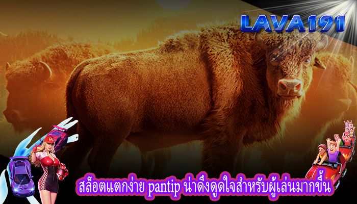 สล็อตแตกง่าย pantip น่าดึงดูดใจสำหรับผู้เล่นมากขึ้น