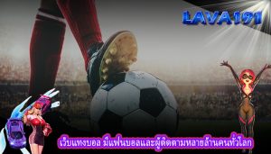 เว็บแทงบอล มีแฟนบอลและผู้ติดตามหลายล้านคนทั่วโลก