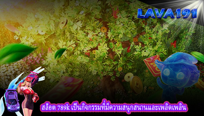 สล็อต 789k เป็นกิจกรรมที่มีความสนุกสนานและเพลิดเพลิน