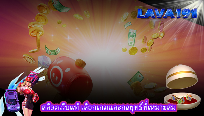 สล็อตเว็บแท้ เลือกเกมและกลยุทธ์ที่เหมาะสม