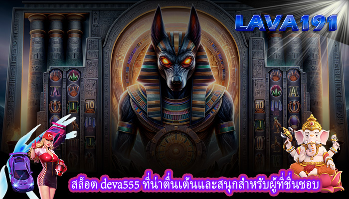 สล็อต deva555 ที่น่าตื่นเต้นและสนุกสำหรับผู้ที่ชื่นชอบ